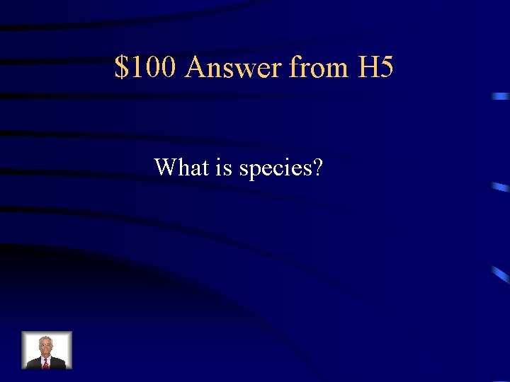 $100 Answer from H 5 What is species? 