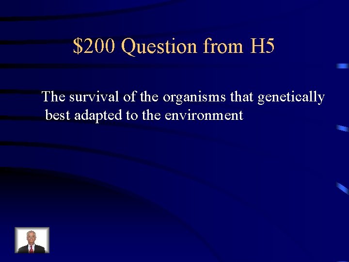 $200 Question from H 5 The survival of the organisms that genetically best adapted