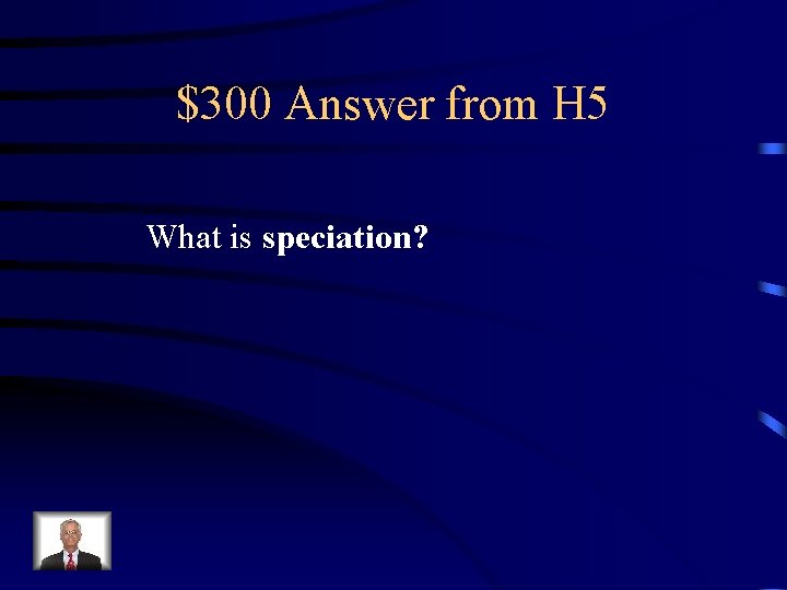 $300 Answer from H 5 What is speciation? 