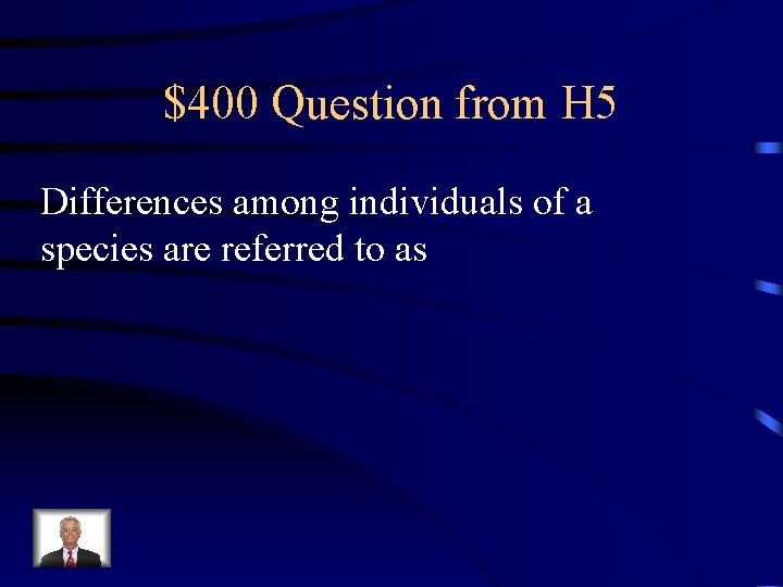 $400 Question from H 5 Differences among individuals of a species are referred to
