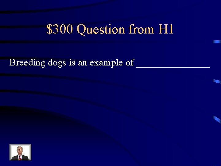 $300 Question from H 1 Breeding dogs is an example of ________ 