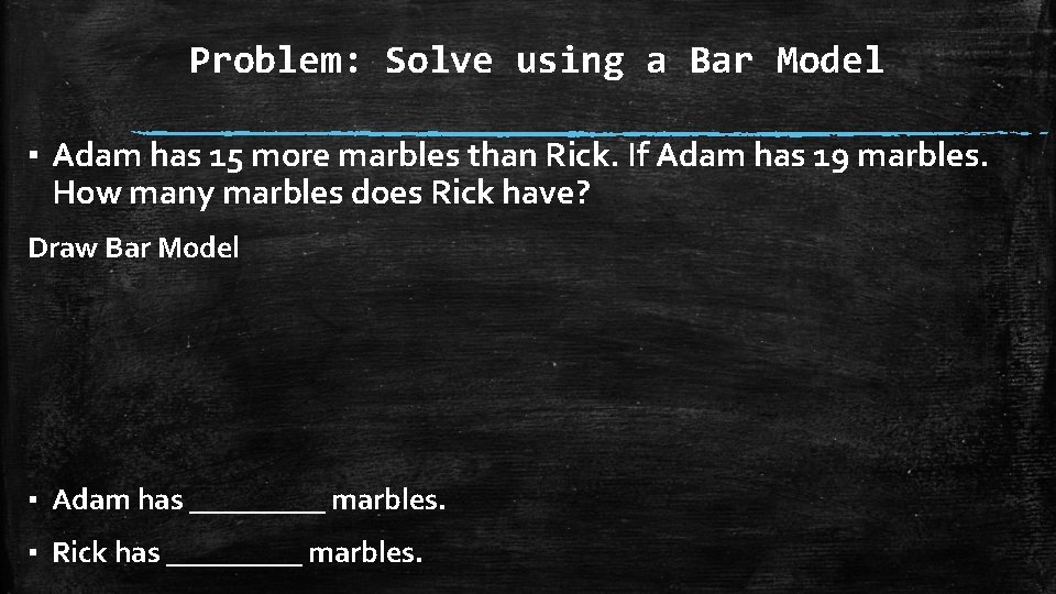 Problem: Solve using a Bar Model ▪ Adam has 15 more marbles than Rick.