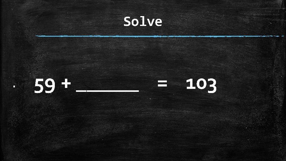 Solve ▪ 59 + ______ = 103 