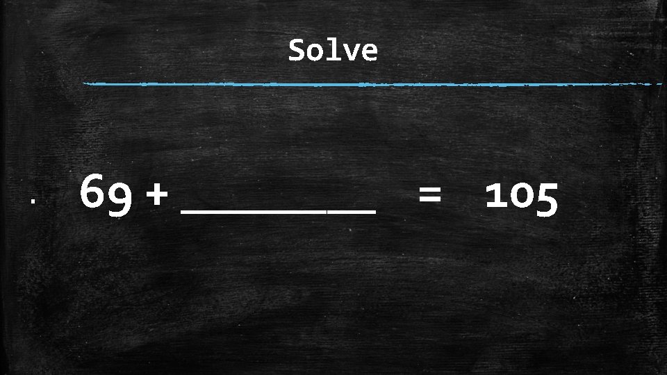 Solve ▪ 69 + ____ = 105 