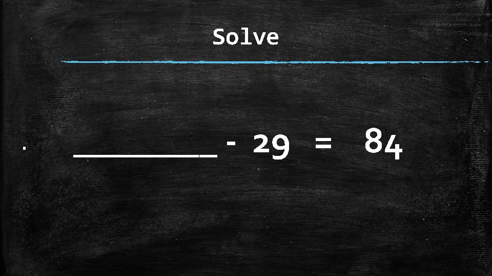 Solve ▪ ____ - 29 = 84 