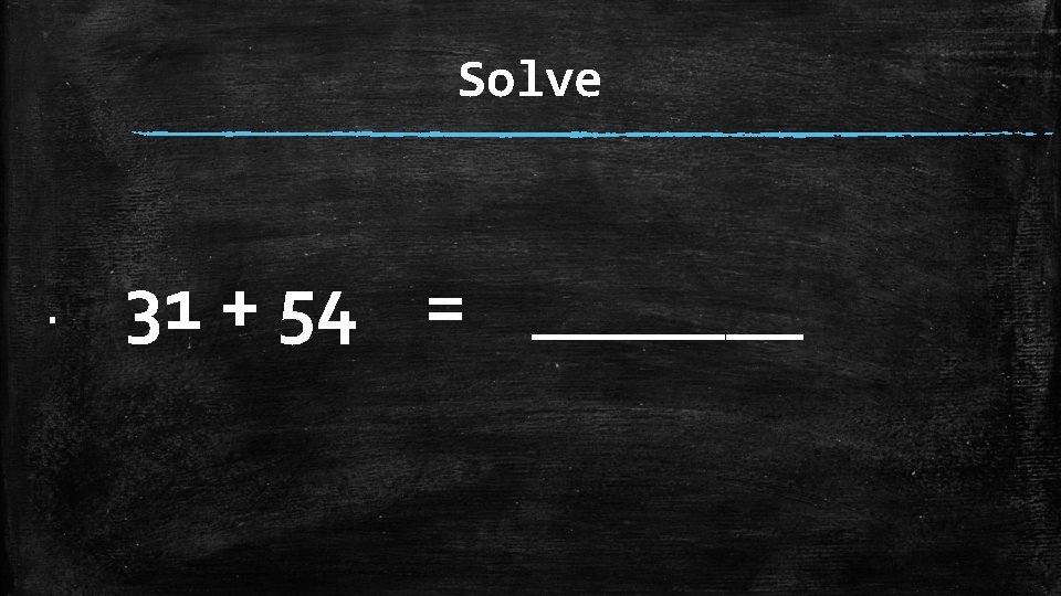 Solve ▪ 31 + 54 = _______ 