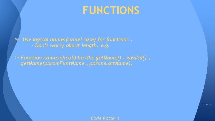 FUNCTIONS ➢ Use logical names(camel case) for functions. - Don’t worry about length. e. FUNCTIONS ➢ Use logical names(camel case) for functions. - Don’t worry about length. e.