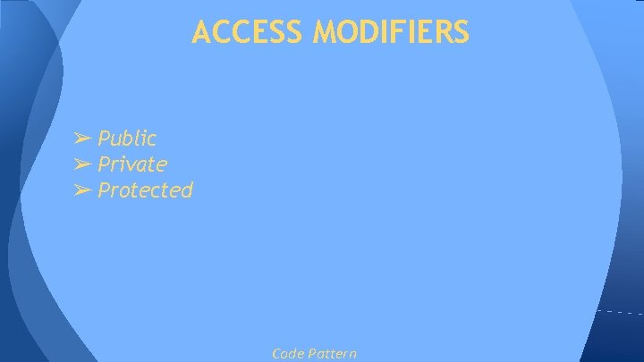 ACCESS MODIFIERS ➢ Public ➢ Private ➢ Protected Code Pattern ACCESS MODIFIERS ➢ Public ➢ Private ➢ Protected Code Pattern