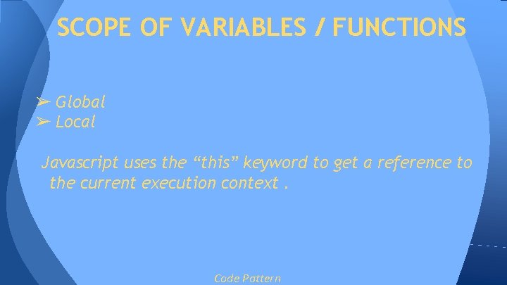 SCOPE OF VARIABLES / FUNCTIONS ➢ Global ➢ Local Javascript uses the “this” keyword SCOPE OF VARIABLES / FUNCTIONS ➢ Global ➢ Local Javascript uses the “this” keyword
