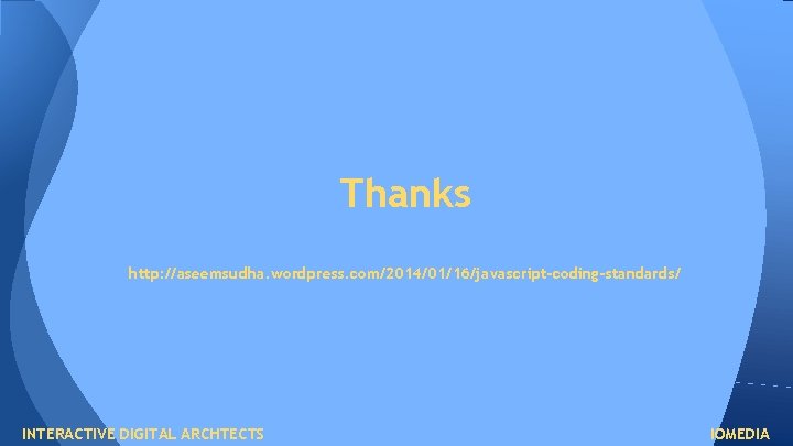 Thanks http: //aseemsudha. wordpress. com/2014/01/16/javascript-coding-standards/ INTERACTIVE DIGITAL ARCHTECTS IOMEDIA Thanks http: //aseemsudha. wordpress. com/2014/01/16/javascript-coding-standards/ INTERACTIVE DIGITAL ARCHTECTS IOMEDIA
