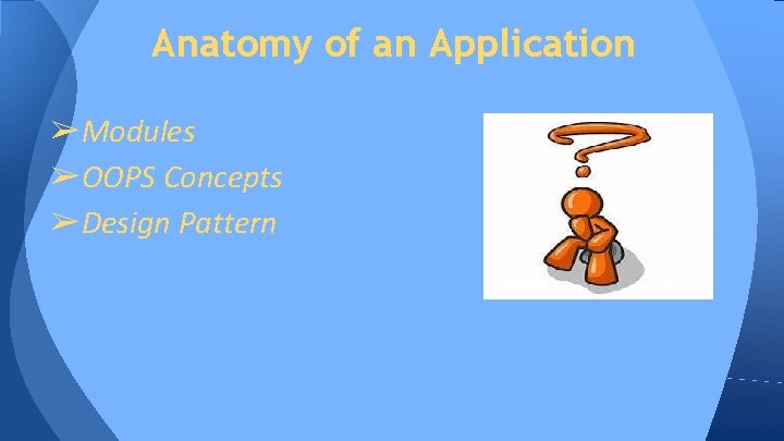 Anatomy of an Application ➢Modules ➢OOPS Concepts ➢Design Pattern Anatomy of an Application ➢Modules ➢OOPS Concepts ➢Design Pattern
