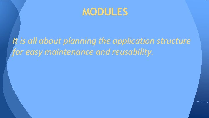 MODULES It is all about planning the application structure for easy maintenance and reusability. MODULES It is all about planning the application structure for easy maintenance and reusability.
