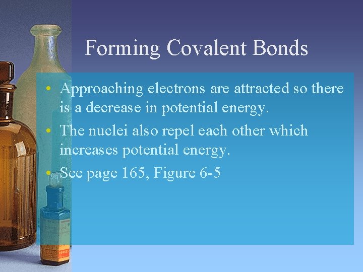 Forming Covalent Bonds • Approaching electrons are attracted so there is a decrease in