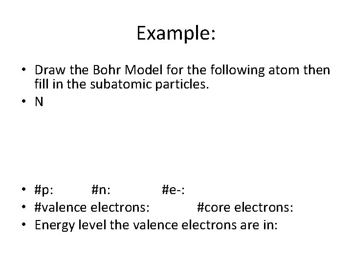 Example: • Draw the Bohr Model for the following atom then fill in the