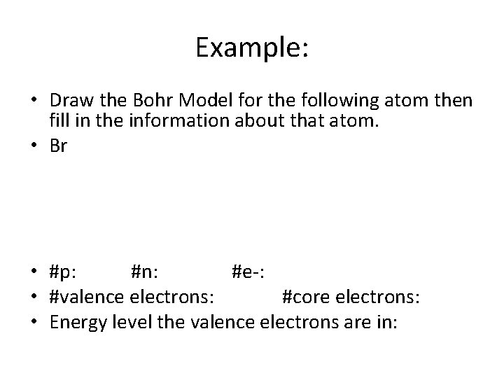 Example: • Draw the Bohr Model for the following atom then fill in the