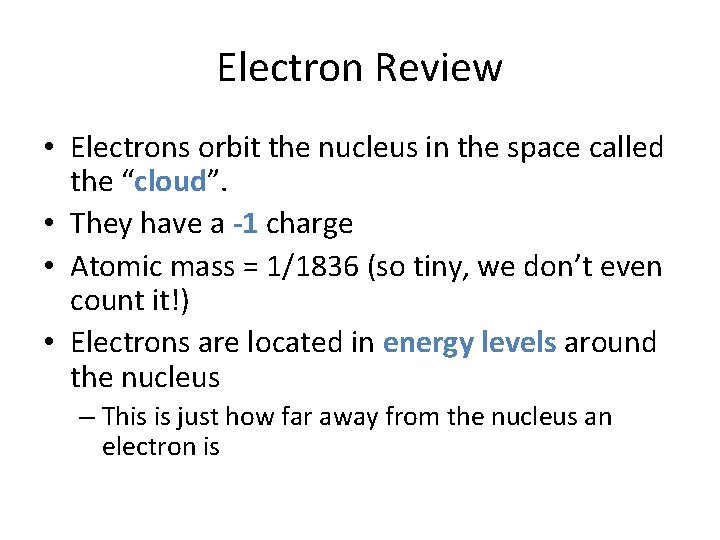 Electron Review • Electrons orbit the nucleus in the space called the “cloud”. •