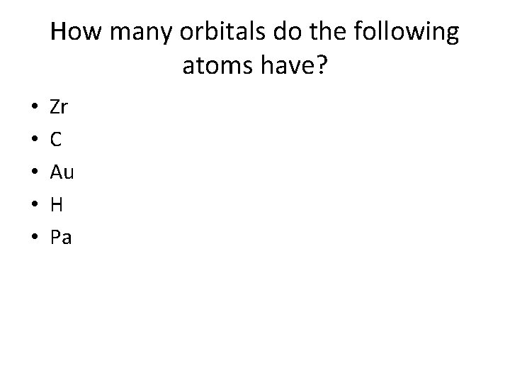 How many orbitals do the following atoms have? • • • Zr C Au