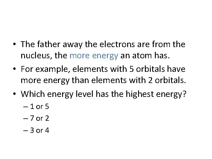  • The father away the electrons are from the nucleus, the more energy