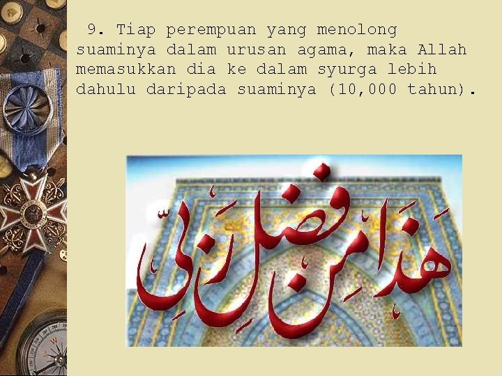 9. Tiap perempuan yang menolong suaminya dalam urusan agama, maka Allah memasukkan dia ke