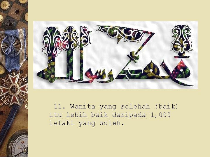 11. Wanita yang solehah (baik) itu lebih baik daripada 1, 000 lelaki yang soleh.