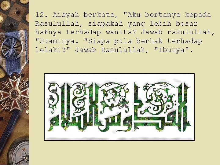 12. Aisyah berkata, "Aku bertanya kepada Rasulullah, siapakah yang lebih besar haknya terhadap wanita?
