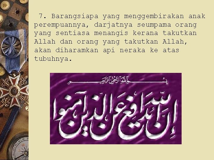 7. Barangsiapa yang menggembirakan anak perempuannya, darjatnya seumpama orang yang sentiasa menangis kerana takutkan