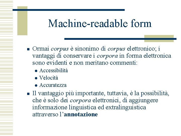 Machine-readable form n Ormai corpus è sinonimo di corpus elettronico; i vantaggi di conservare