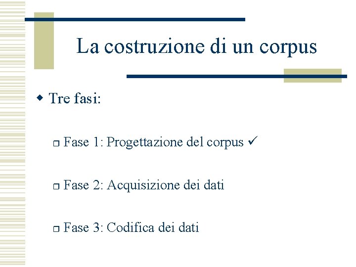 La costruzione di un corpus w Tre fasi: r Fase 1: Progettazione del corpus