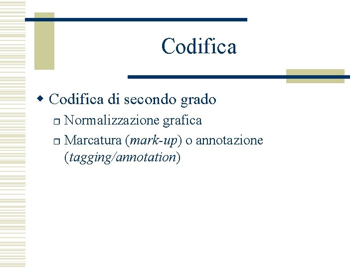 Codifica w Codifica di secondo grado Normalizzazione grafica r Marcatura (mark-up) o annotazione (tagging/annotation)