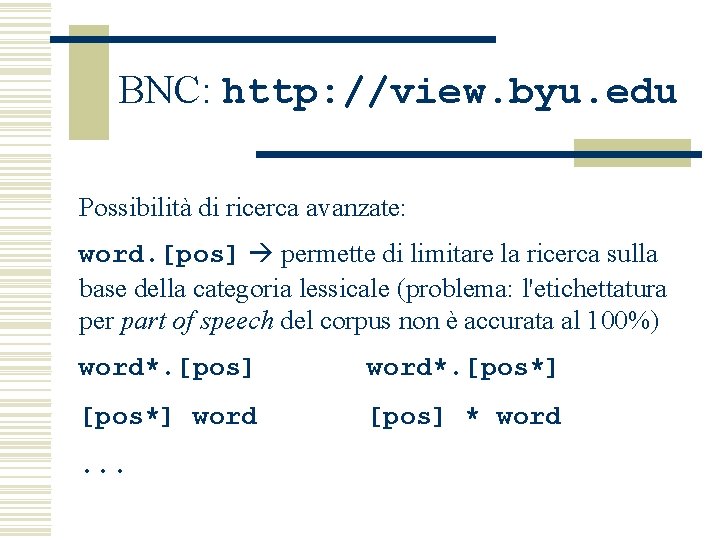 BNC: http: //view. byu. edu Possibilità di ricerca avanzate: word. [pos] permette di limitare