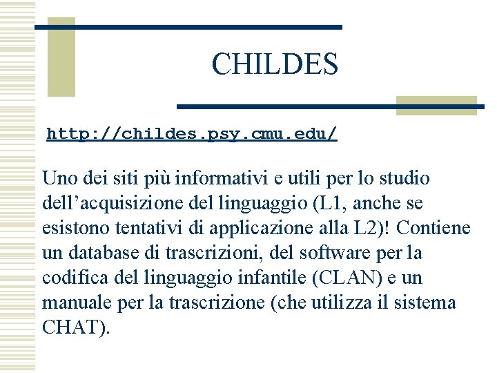 CHILDES http: //childes. psy. cmu. edu/ Uno dei siti più informativi e utili per