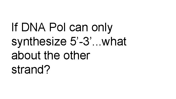 If DNA Pol can only synthesize 5’-3’. . . what about the other strand?