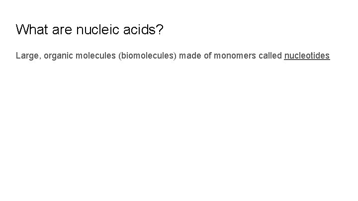 What are nucleic acids? Large, organic molecules (biomolecules) made of monomers called nucleotides 
