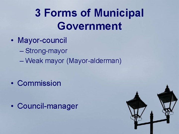 3 Forms of Municipal Government • Mayor-council – Strong-mayor – Weak mayor (Mayor-alderman) •