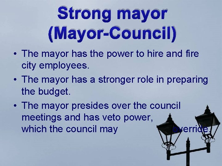 Strong mayor (Mayor-Council) • The mayor has the power to hire and fire city