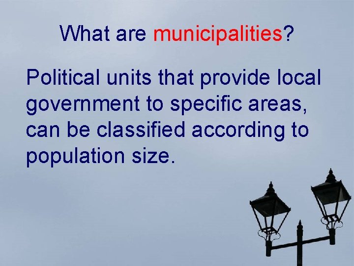 What are municipalities? Political units that provide local government to specific areas, can be