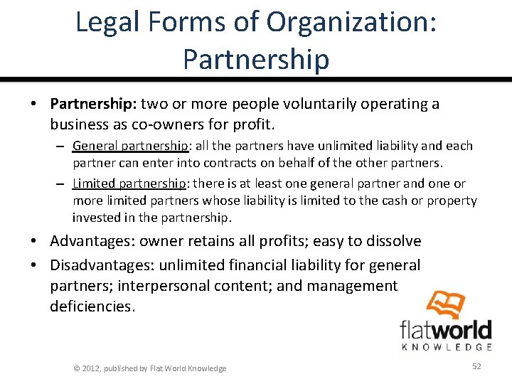 Legal Forms of Organization: Partnership • Partnership: two or more people voluntarily operating a