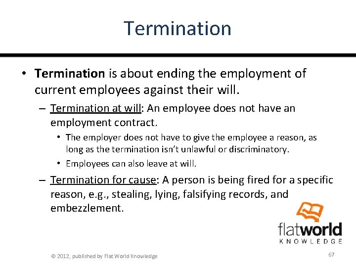 Termination • Termination is about ending the employment of current employees against their will.