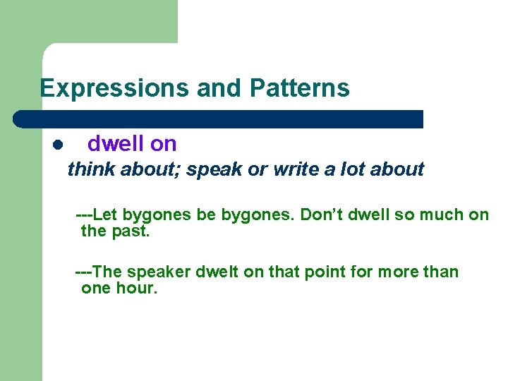 Expressions and Patterns l dwell on think about; speak or write a lot about