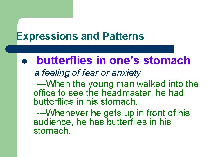 Expressions and Patterns l butterflies in one’s stomach a feeling of fear or anxiety