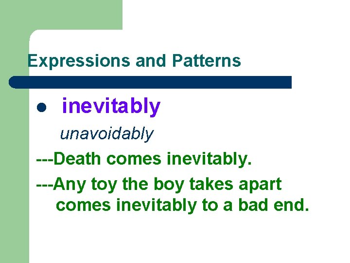 Expressions and Patterns l inevitably unavoidably ---Death comes inevitably. ---Any toy the boy takes