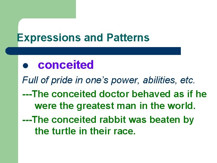 Expressions and Patterns l conceited Full of pride in one’s power, abilities, etc. ---The