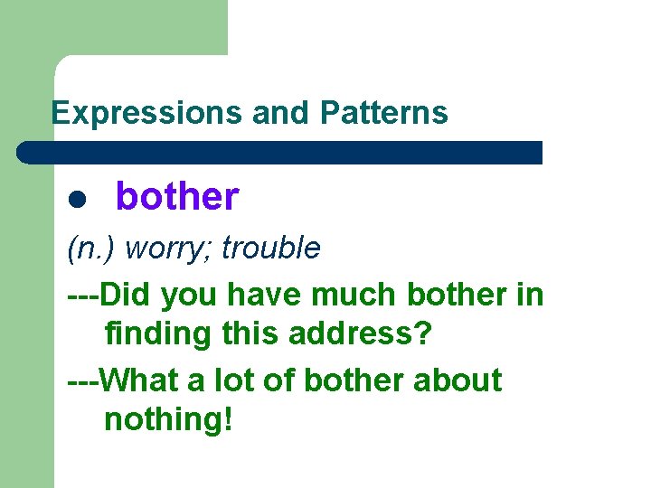 Expressions and Patterns l bother (n. ) worry; trouble ---Did you have much bother