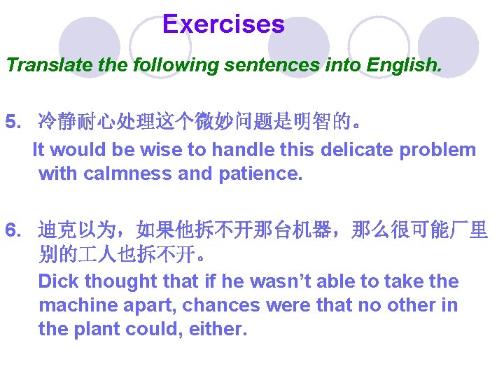 Exercises Translate the following sentences into English. 5. 冷静耐心处理这个微妙问题是明智的。 It would be wise to