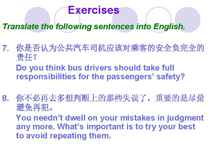Exercises Translate the following sentences into English. 7. 你是否认为公共汽车司机应该对乘客的安全负完全的 责任？ Do you think bus