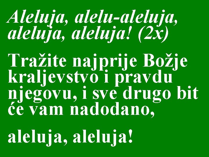 Aleluja, alelu-aleluja, aleluja! (2 x) Tražite najprije Božje kraljevstvo i pravdu njegovu, i sve