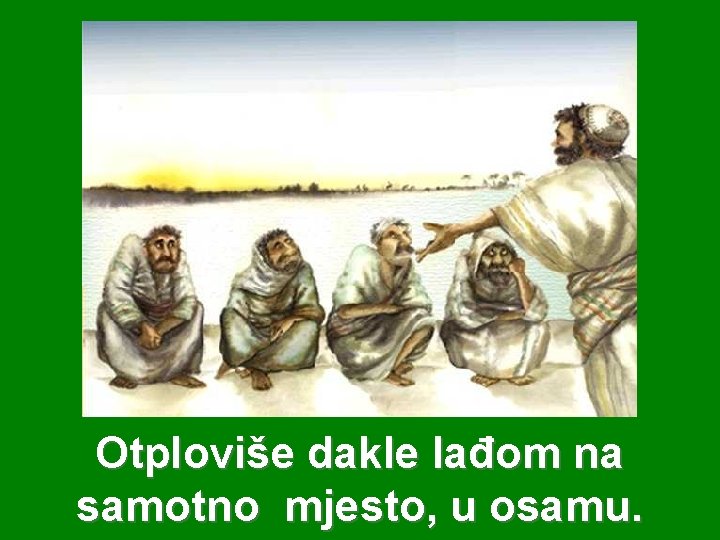 Otploviše dakle lađom na samotno mjesto, u osamu. 