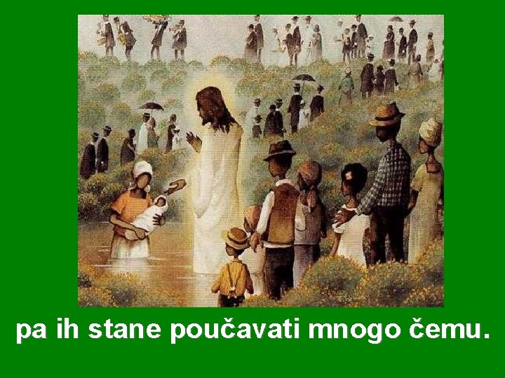 pa ih stane poučavati mnogo čemu. 