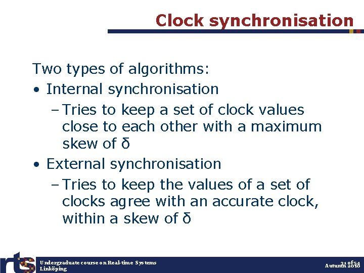 Clock synchronisation Two types of algorithms: • Internal synchronisation – Tries to keep a
