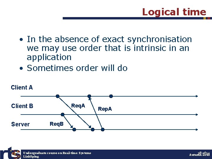 Logical time • In the absence of exact synchronisation we may use order that